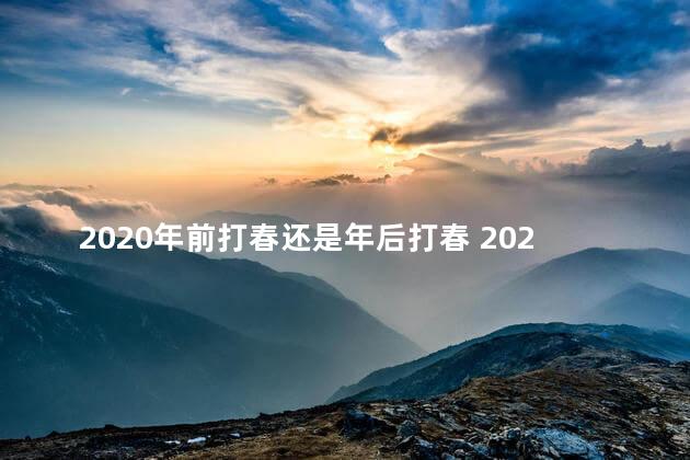 2020年前打春还是年后打春 2020年立春前是什么时候